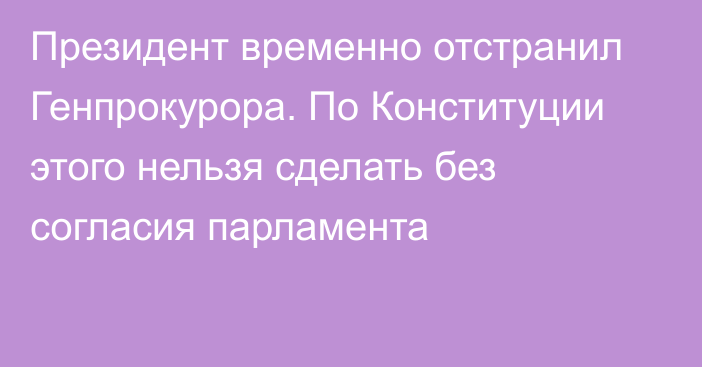 Президент временно отстранил Генпрокурора. По Конституции этого нельзя сделать без согласия парламента