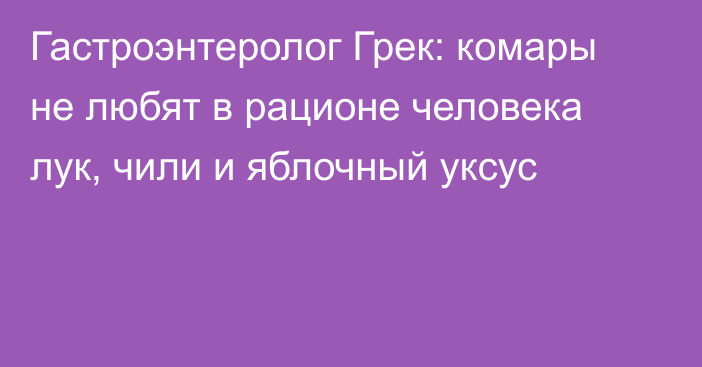 Гастроэнтеролог Грек: комары не любят в рационе человека лук, чили и яблочный уксус