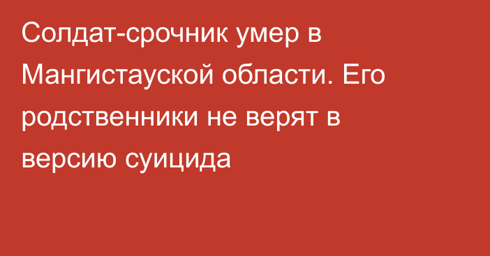 Солдат-срочник умер в Мангистауской области. Его родственники не верят в версию суицида