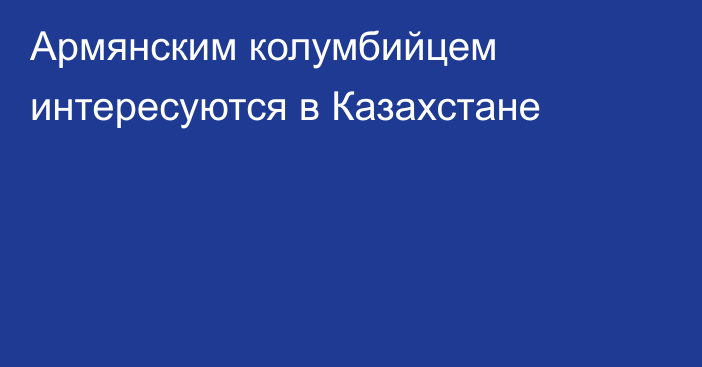 Армянским колумбийцем интересуются в Казахстане