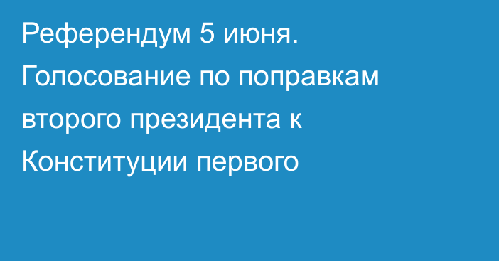 Референдум 5 июня. Голосование по поправкам второго президента к Конституции первого