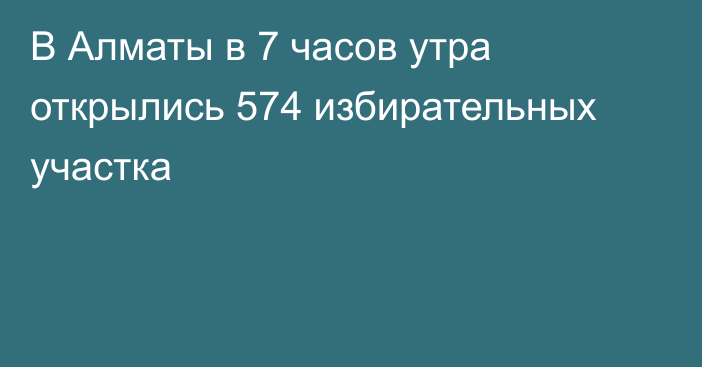 В Алматы в 7 часов утра открылись 574 избирательных участка