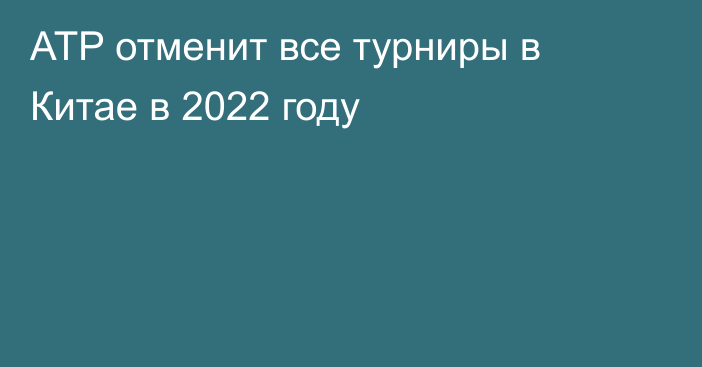 ATP отменит все турниры в Китае в 2022 году