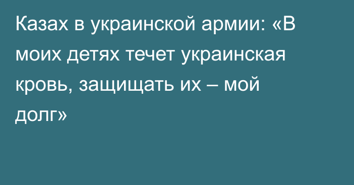 Казах в украинской армии: «В моих детях течет украинская кровь, защищать их – мой долг»