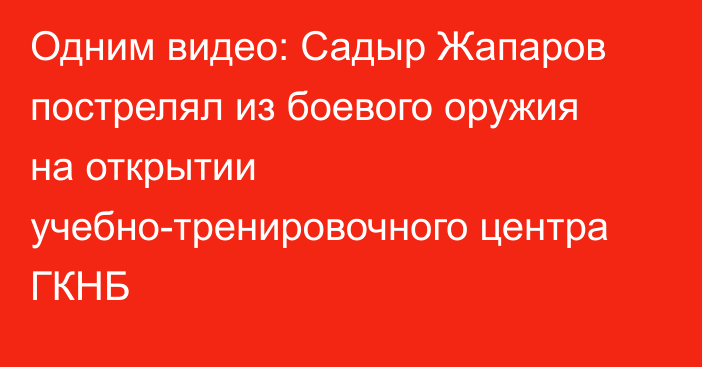 Одним видео: Садыр Жапаров пострелял из боевого оружия на открытии учебно-тренировочного центра ГКНБ