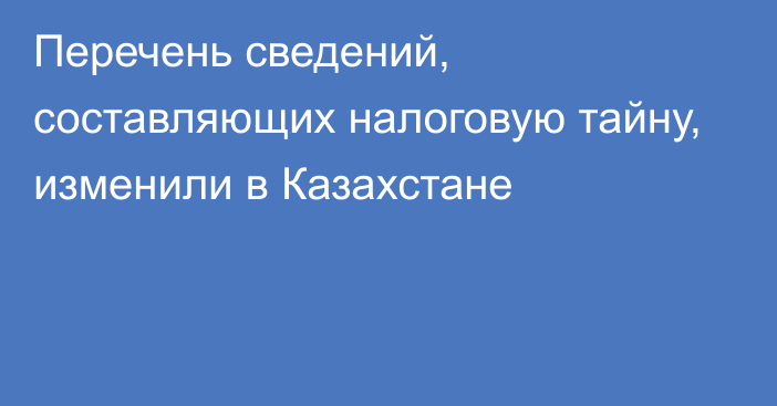 Перечень сведений, составляющих налоговую тайну, изменили в Казахстане