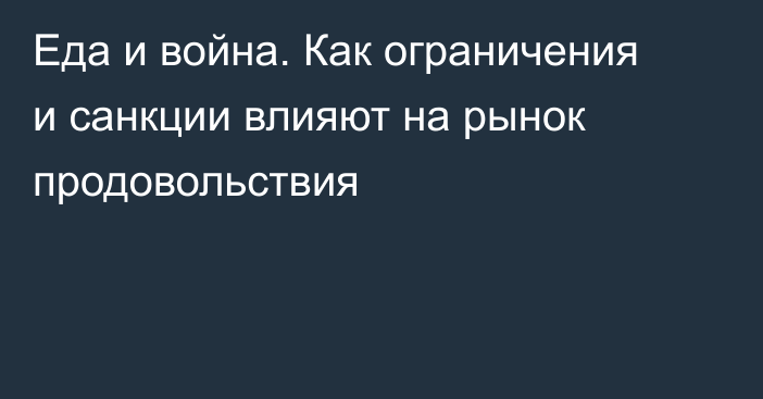 Еда и война. Как ограничения и санкции влияют на рынок продовольствия