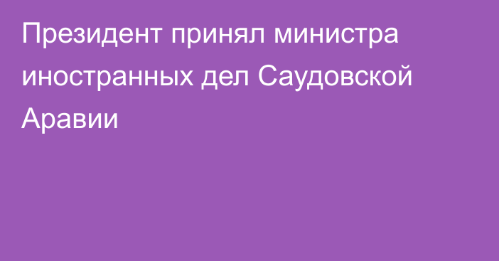 Президент принял министра иностранных дел Саудовской Аравии