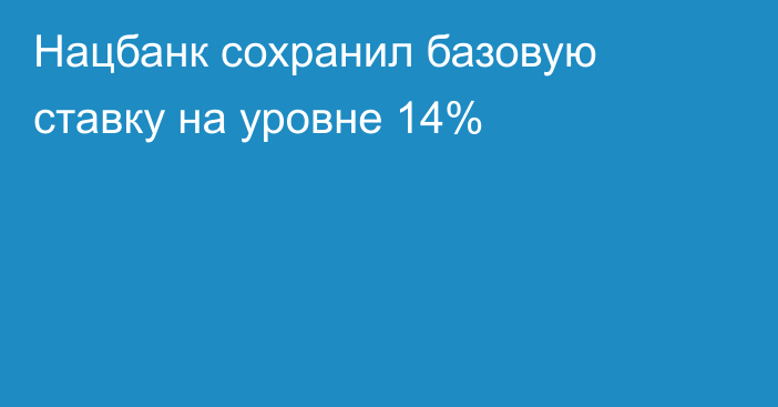 Нацбанк сохранил базовую ставку на уровне 14%