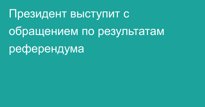 Президент выступит с обращением по результатам референдума