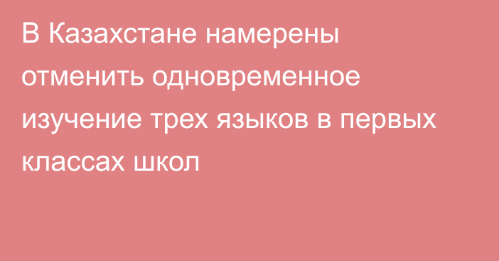 В Казахстане намерены отменить одновременное изучение трех языков в первых классах школ