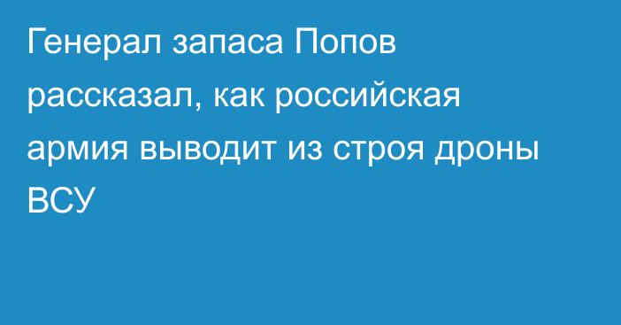 Генерал запаса Попов рассказал, как российская армия выводит из строя дроны ВСУ