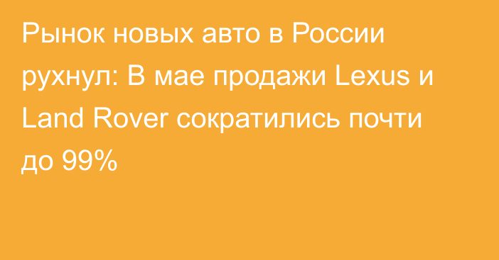 Рынок новых авто в России рухнул: В мае продажи Lexus и Land Rover сократились почти до 99%