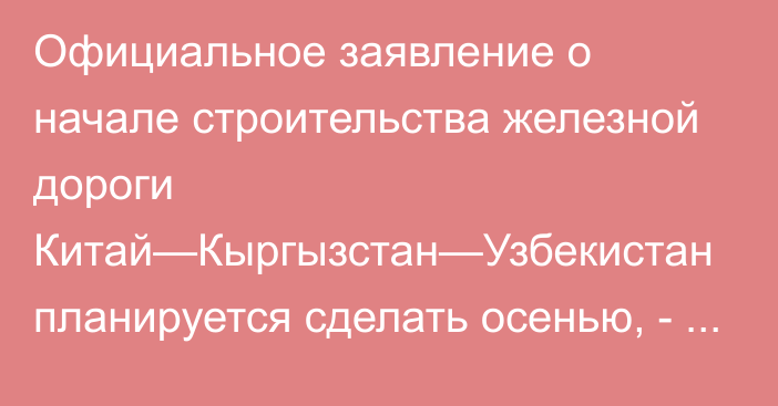 Официальное заявление о начале строительства железной дороги Китай—Кыргызстан—Узбекистан планируется сделать осенью, - Минтранс