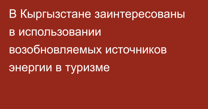 В Кыргызстане заинтересованы в использовании возобновляемых источников энергии в туризме  