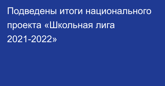 Подведены итоги национального проекта «Школьная лига 2021-2022»