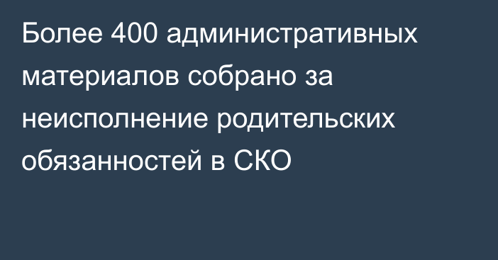 Более 400 административных материалов собрано за неисполнение родительских обязанностей в СКО