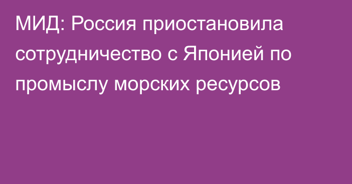 МИД: Россия приостановила сотрудничество с Японией по промыслу морских ресурсов