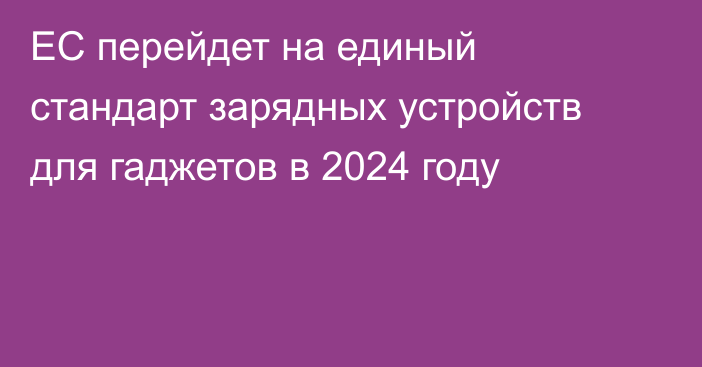 ЕС перейдет на единый стандарт зарядных устройств для гаджетов в 2024 году