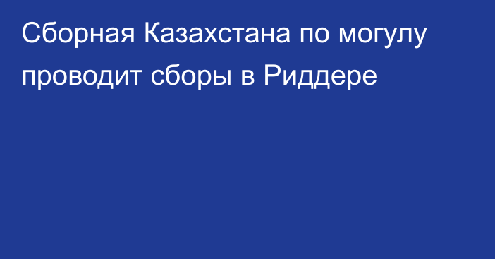 Сборная Казахстана по могулу проводит сборы в Риддере