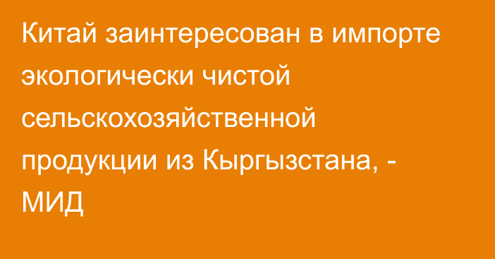 Китай заинтересован в импорте экологически чистой сельскохозяйственной продукции из Кыргызстана, - МИД