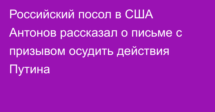 Российский посол в США Антонов рассказал о письме с призывом осудить действия Путина