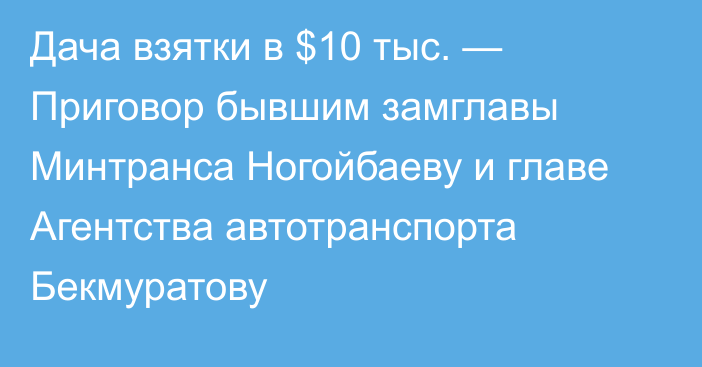 Дача взятки в $10 тыс. — Приговор бывшим замглавы Минтранса Ногойбаеву и главе Агентства автотранспорта Бекмуратову