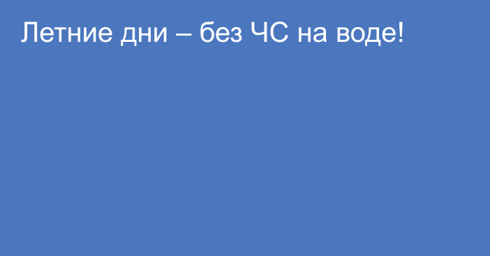 Летние дни – без ЧС на воде!