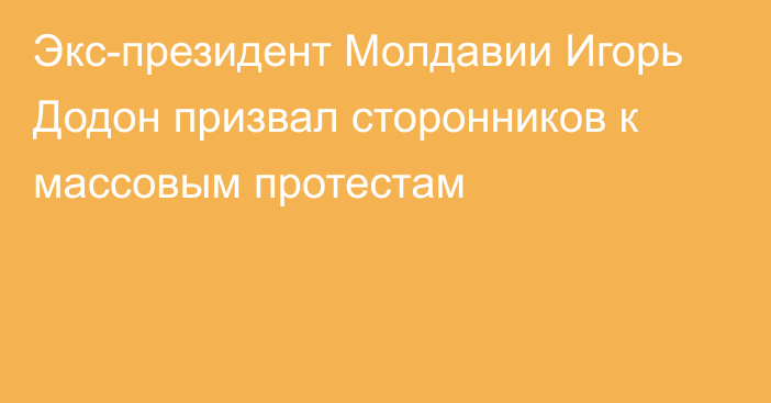 Экс-президент Молдавии Игорь Додон призвал сторонников к массовым протестам