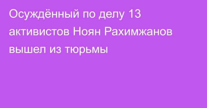 Осуждённый по делу 13 активистов Ноян Рахимжанов вышел из тюрьмы