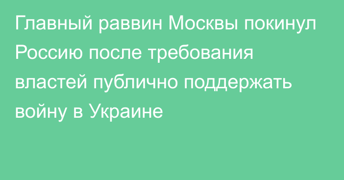 Главный раввин Москвы покинул Россию после требования властей публично поддержать войну в Украине