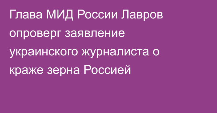 Глава МИД России Лавров опроверг заявление украинского журналиста о краже зерна Россией