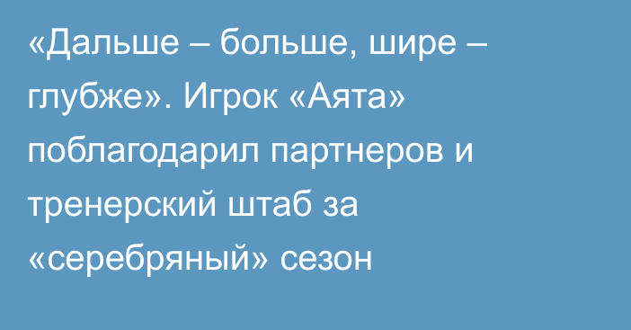 «Дальше – больше, шире – глубже». Игрок «Аята» поблагодарил партнеров и тренерский штаб за «серебряный» сезон