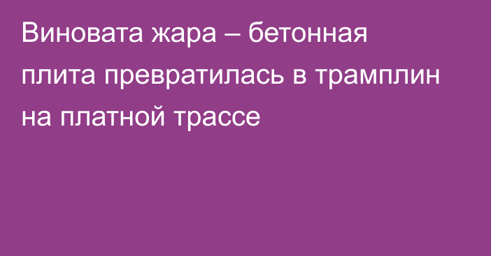 Виновата жара – бетонная плита превратилась в трамплин на платной трассе