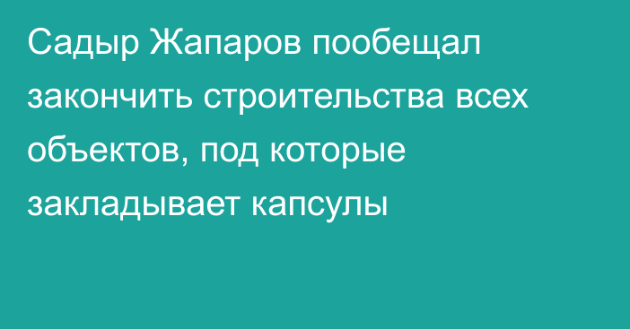 Садыр Жапаров пообещал закончить строительства всех объектов, под которые закладывает капсулы