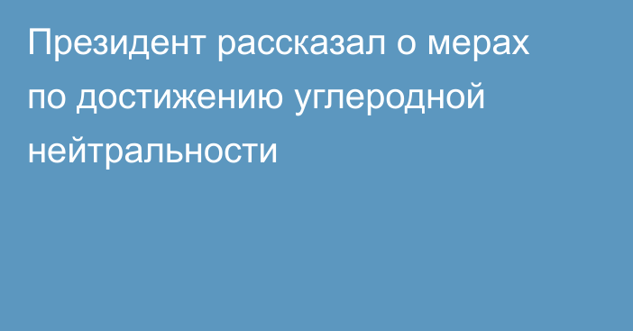 Президент рассказал о мерах по достижению углеродной нейтральности