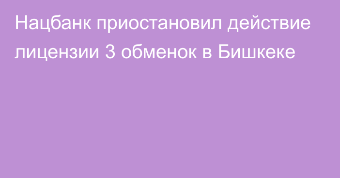 Нацбанк приостановил действие лицензии 3 обменок в Бишкеке