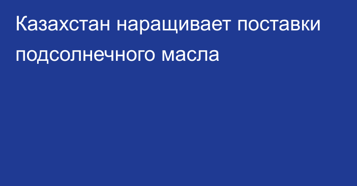 Казахстан наращивает поставки подсолнечного масла