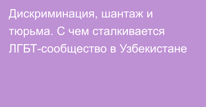 Дискриминация, шантаж и тюрьма. С чем сталкивается ЛГБТ-сообщество в Узбекистане