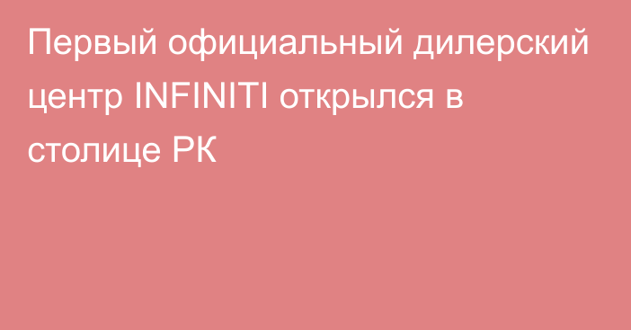 Первый официальный дилерский центр INFINITI открылся в столице РК