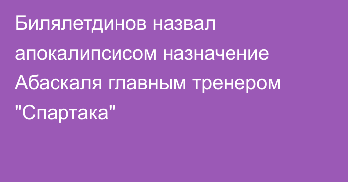 Билялетдинов назвал апокалипсисом назначение Абаскаля главным тренером 