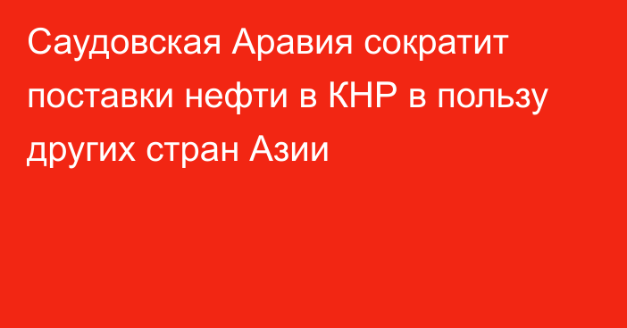 Саудовская Аравия сократит поставки нефти в КНР в пользу других стран Азии