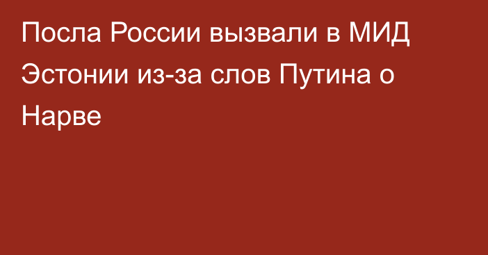 Посла России вызвали в МИД Эстонии из-за слов Путина о Нарве