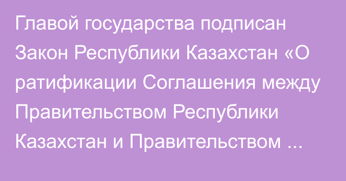 Главой государства подписан Закон Республики Казахстан «О ратификации Соглашения между Правительством Республики Казахстан и Правительством Республики Армения о торгово-экономическом сотрудничестве в области поставок нефтепродуктов в Республику Армения»