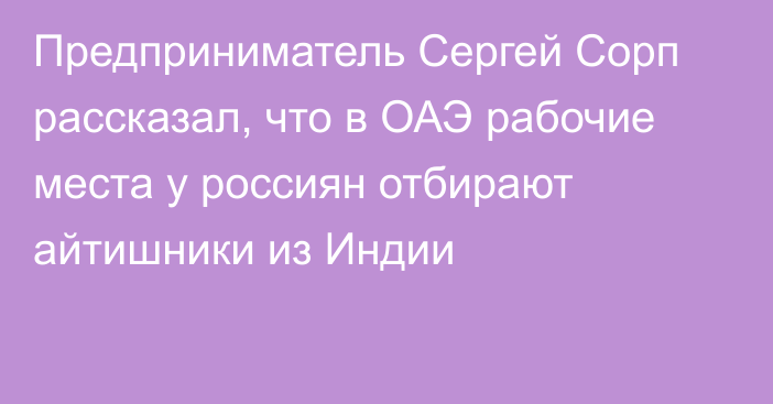 Предприниматель Сергей Сорп рассказал, что в ОАЭ рабочие места у россиян отбирают айтишники из Индии