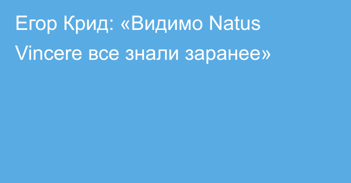 Егор Крид: «Видимо Natus Vincere все знали заранее»