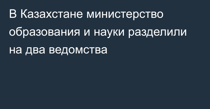 В Казахстане министерство образования и науки разделили на два ведомства