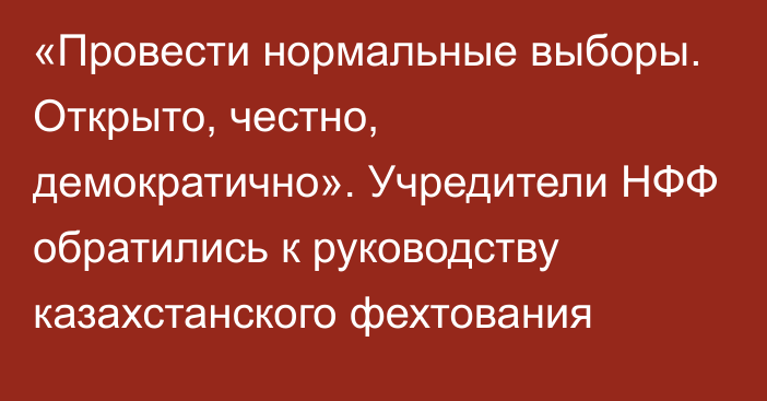 «Провести нормальные выборы. Открыто, честно, демократично». Учредители НФФ обратились к руководству казахстанского фехтования