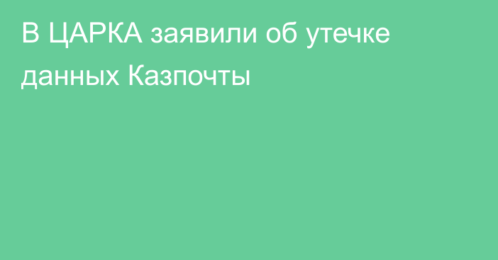 В ЦАРКА заявили об утечке данных Казпочты