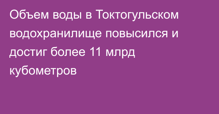 Объем воды в Токтогульском водохранилище повысился и достиг более 11 млрд кубометров